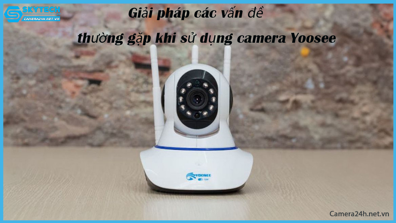 giai-phap-cac-van-de-thuong-gap-khi-su-dung-camera-yoosee