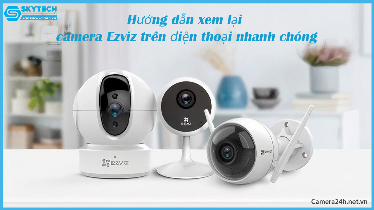 huong-dan-xem-lai-camera-ezviz-tren-dien-thoai-nhanh-chong