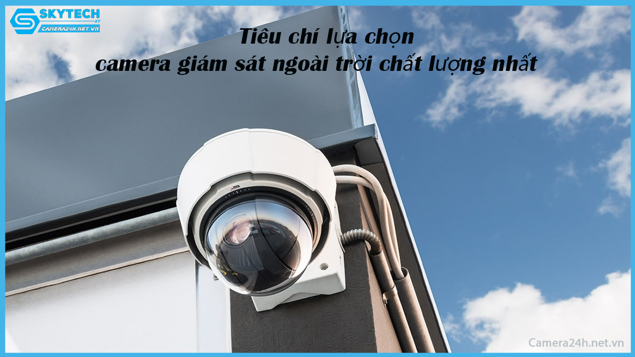 tieu-chi-lua-chon-camera-giam-sat-ngoai-troi-chat-luong-nhat