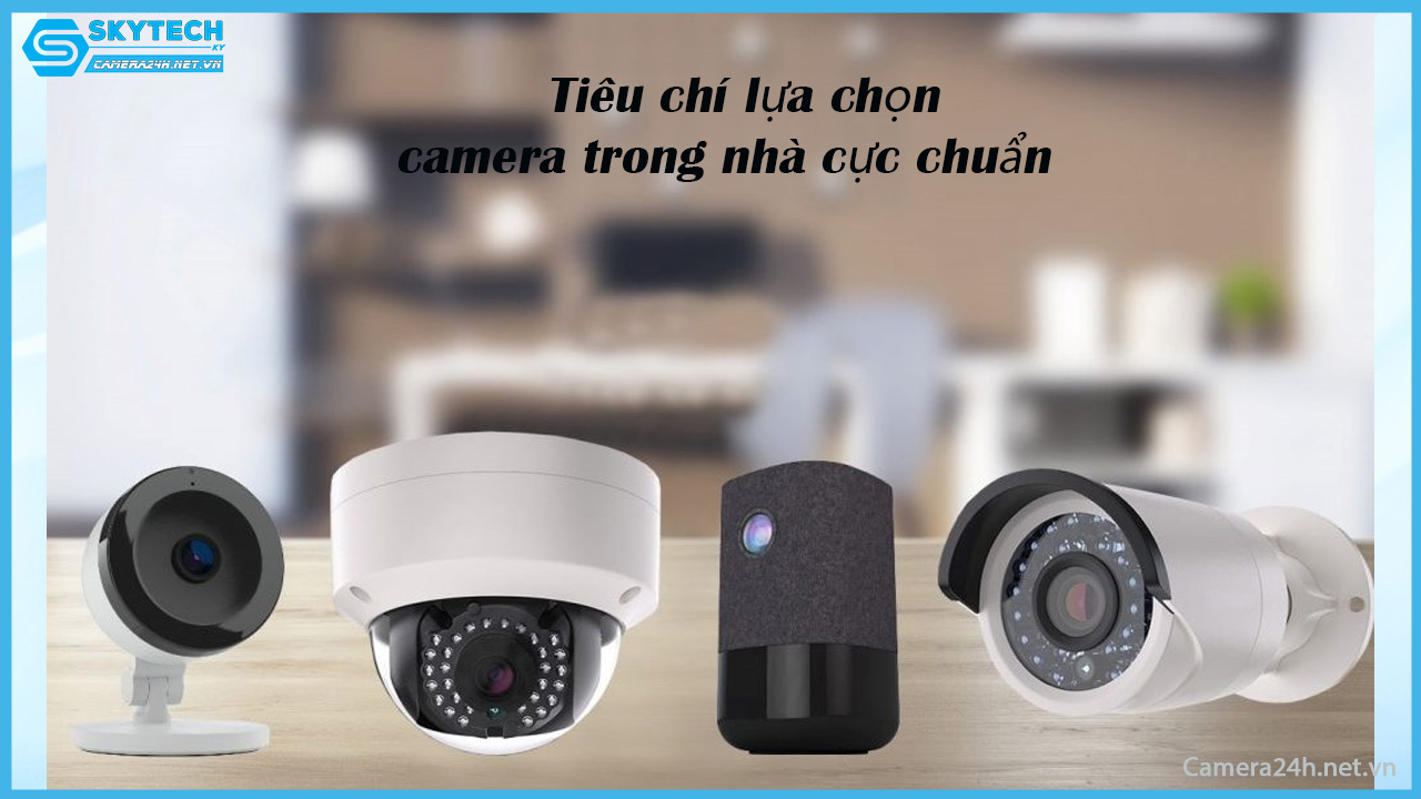 tieu-chi-lua-chon-camera-trong-nha-cuc-chuan