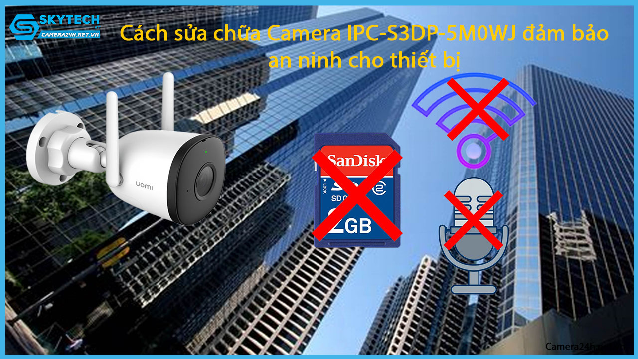 cach-sua-chua-camera-ipc-s3dp-5m0wj-dam-bao-an-ninh-cho-thiet-bi