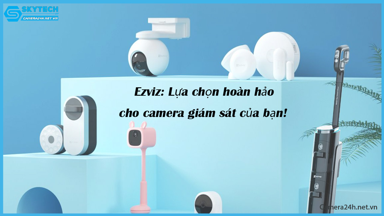 ezviz-lua-chon-hoan-hao-cho-camera-giam-sat-cua-ban
