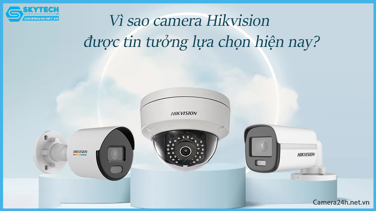 vi-sao-camera-hikvision-duoc-tin-tuong-lua-chon-hien-nay