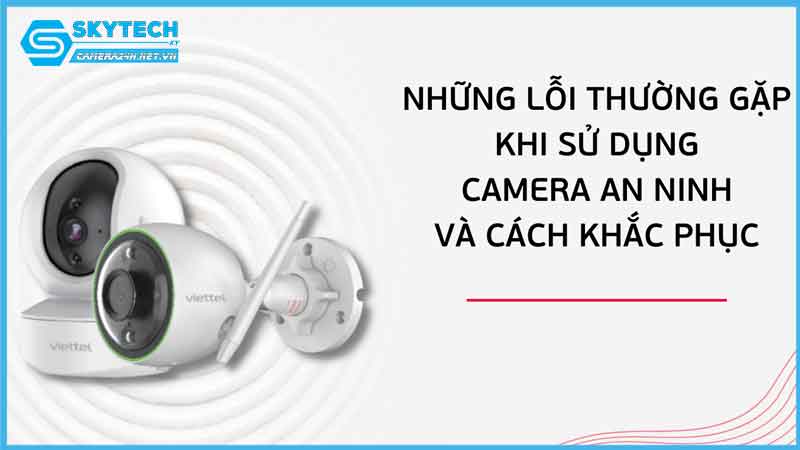 9-loi-thuong-gap-va-cach-khac-phuc-khi-su-dung-camera-an-ninh-1