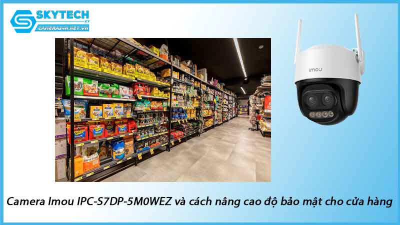 camera-imou-ipc-s7dp-5m0wez-va-cach-nang-cao-do-bao-mat-cho-cua-hang