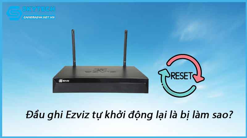 dau-ghi-ezviz-tu-khoi-dong-lai-la-bi-lam-sao-1