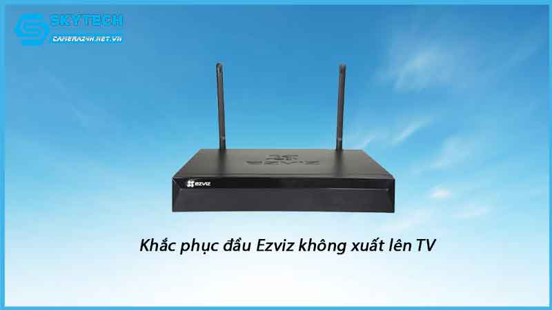 dau-thu-camera-ezviz-khong-xuat-duoc-hinh-anh-len-tv-1