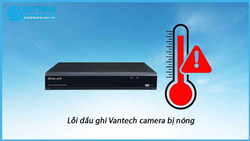 loi-dau-ghi-vantech-camera-bi-nong-1