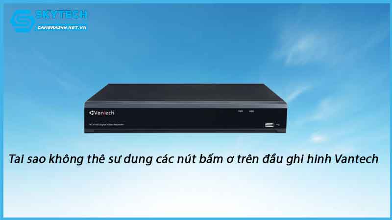 tai-sao-khong-the-su-dung-cac-nut-bam-dau-ghi-hinh-vantech-1