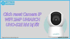 cach-reset-camera-ip-wifi-2mp-uniarch-uho-s2e-khi-bi-loi-ket-noi