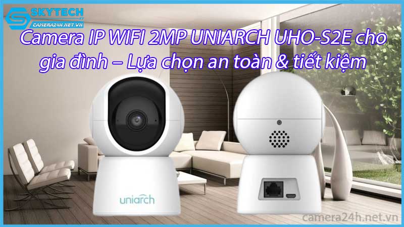 camera-ip-wifi-2mp-uniarch-uho-s2e-cho-gia-dinh-lua-chon-an-toan-tiet-kiem
