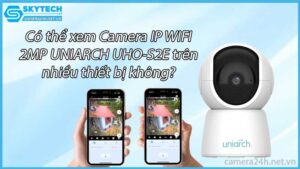 co-the-xem-camera-ip-wifi-2mp-uniarch-uho-s2e-tren-nhieu-thiet-bi-khong