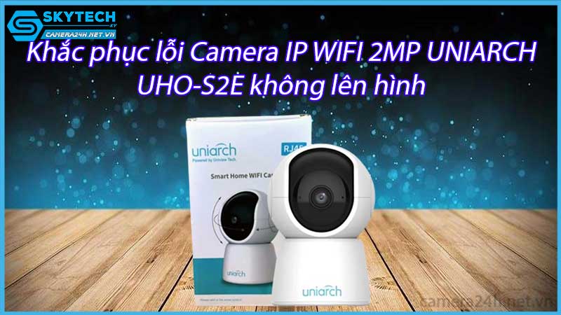 khac-phuc-loi-camera-ip-wifi-2mp-uniarch-uho-s2e-khong-len-hinh