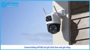 camera-khong-the-dat-lich-ghi-hinh-theo-mui-gio-rieng