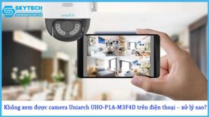 khong-xem-duoc-camera-uniarch-uho-p1a-m3f4d-tren-dien-thoai-xu-ly-sao