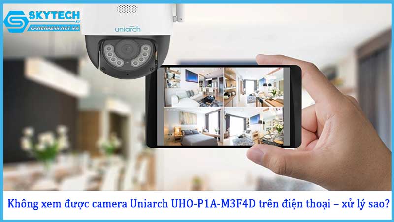 khong-xem-duoc-camera-uniarch-uho-p1a-m3f4d-tren-dien-thoai-xu-ly-sao