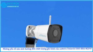 nhung-yeu-to-nao-anh-huong-den-chat-luong-ghi-hinh-cua-camera-uniarch-uho-b0a-m2f4